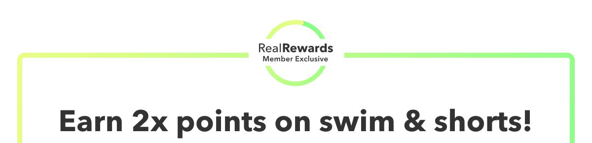 Real Rewards Member Exclusive | Earn 2x points on swim & shorts!