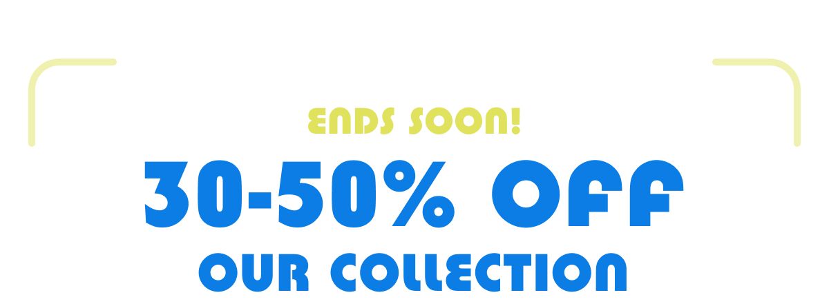 Ends Soon! 30-50% Off Our Collection