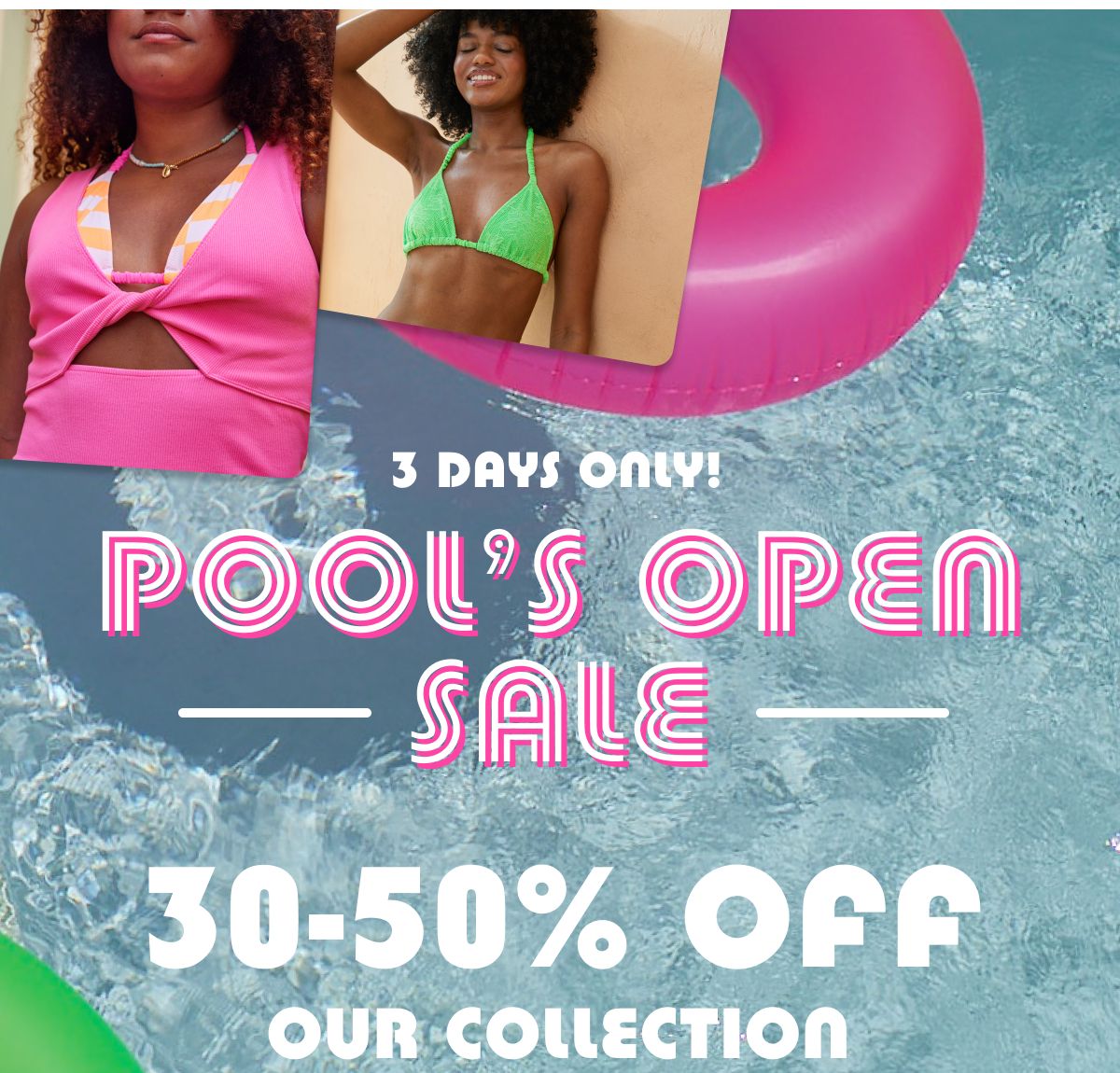3 Days Only! Pool's Open Sale | 30-50% Off Our Collection