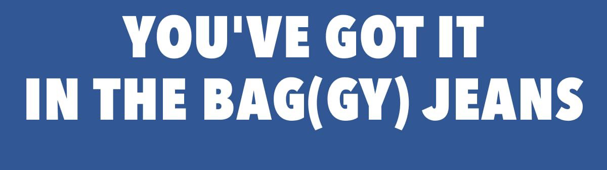 You've Got It  In the Bag(gy) Jeans