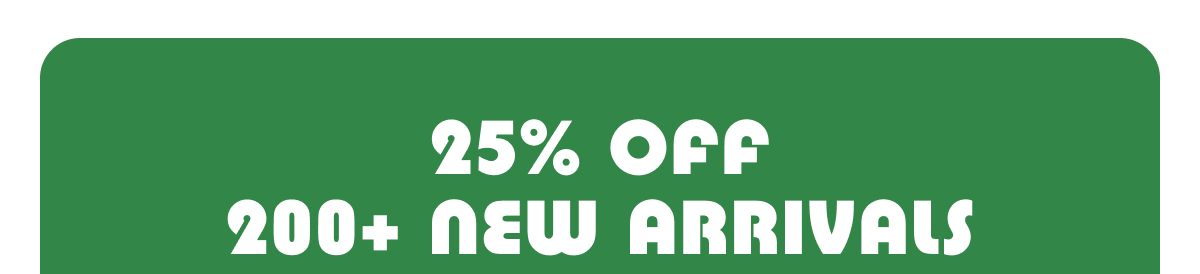 25% Off 200+ New Arrivals
