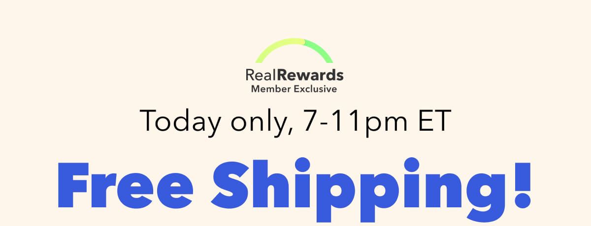 Real Rewards Member Exclusive | Today only, 7-11pm ET | Free Shipping!