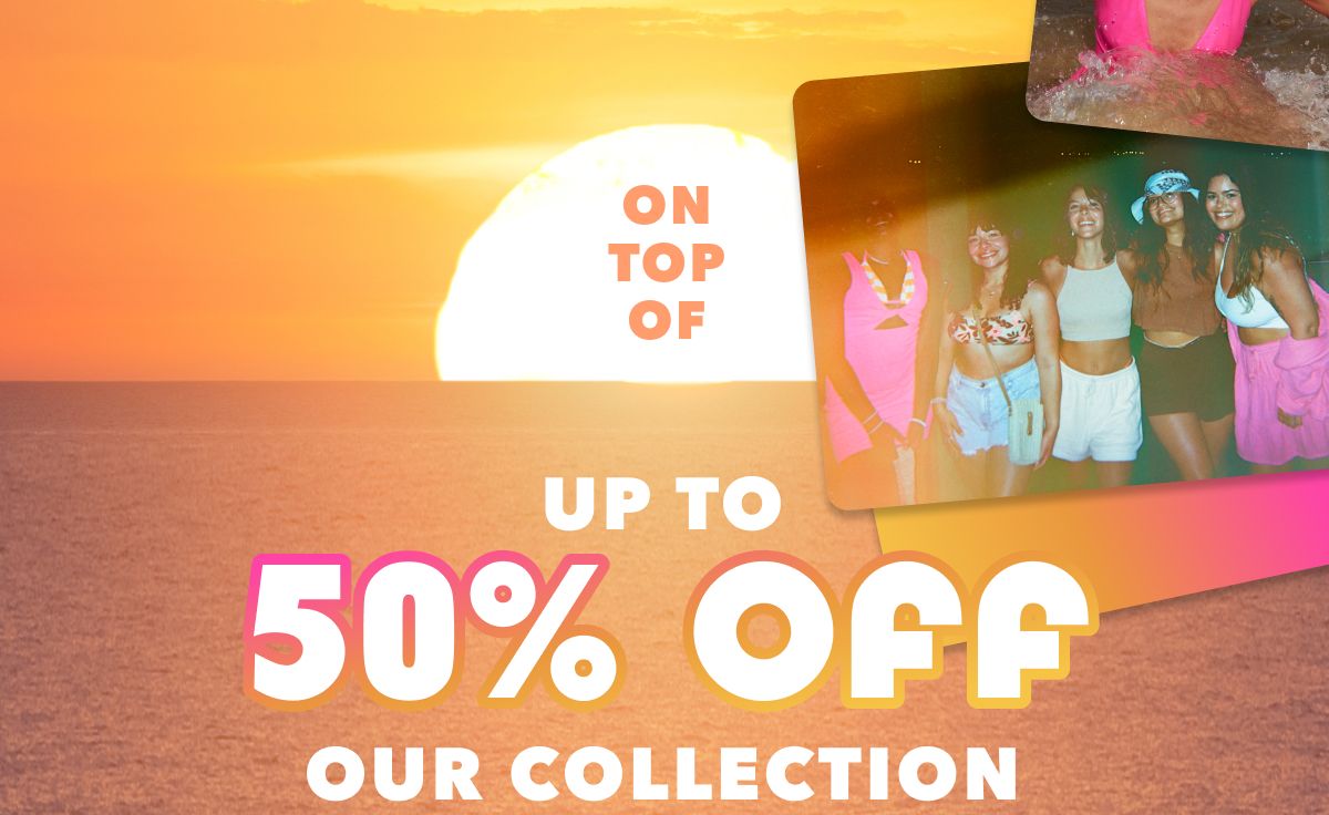 On Top Of Up To 50% Off Our Collection