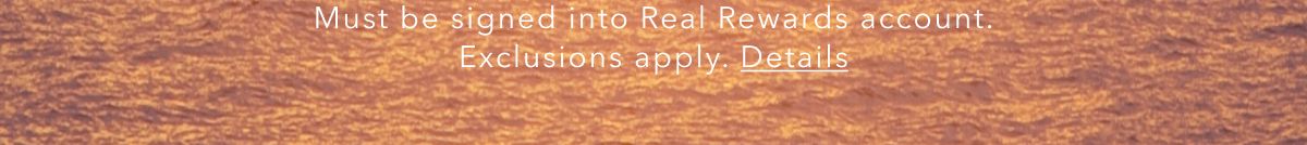 Must be signed into Real Rewards account. Exclusions apply. Details