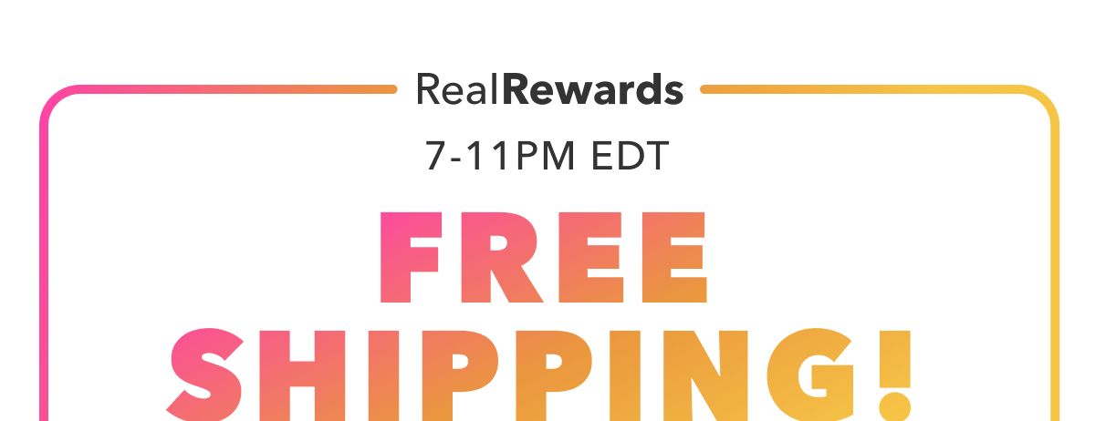 Real Rewards 7-11 PM EDT | Free Shipping!