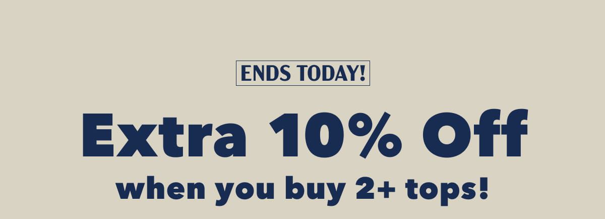 Ends Today!  Extra 10% Off  when you buy 2+ tops!