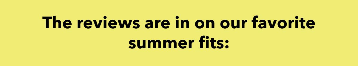 The reviews are in on our favorite summer fits: