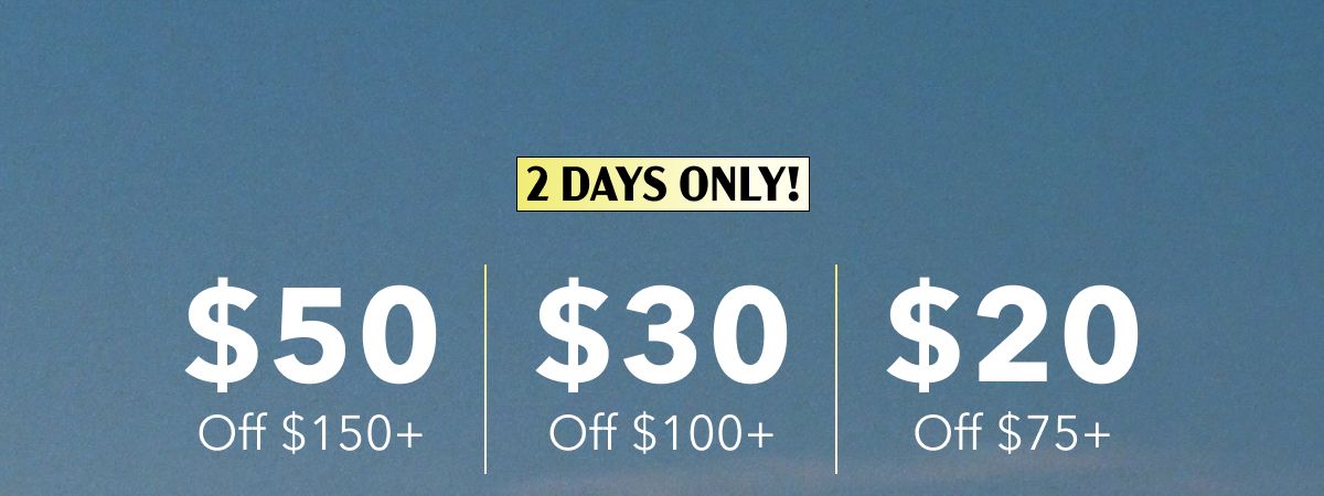 2 Days Only!  $50 Off $150+ | $30 Off $100+ | $20 Off $75+
