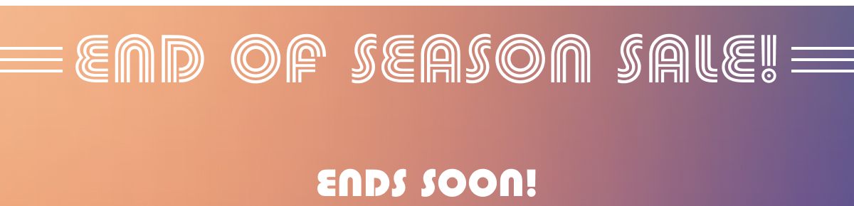 End Of Season Sale! Ends Soon!