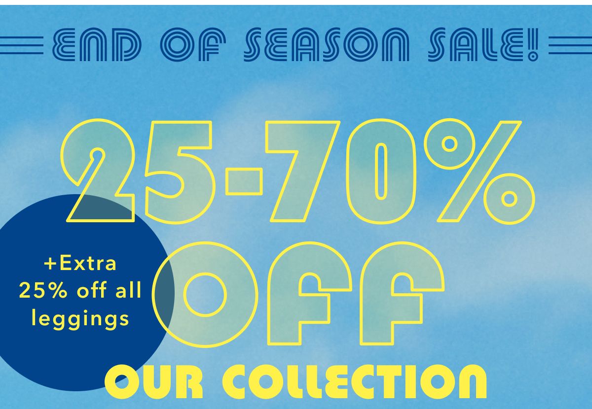 End Of Season Sale! 25-70% Off Our Collection + Extra 25% off all leggings