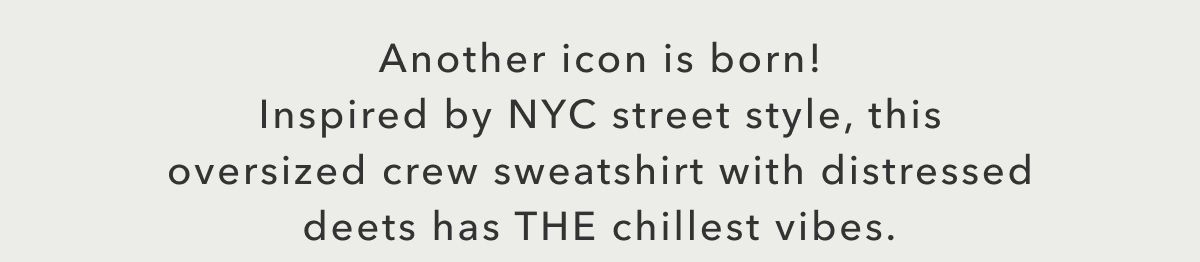 Another icon is born! Inspired by NYC street style, this oversized crew sweatshirt with distressed deets has THE chillest vibes.