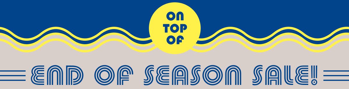 On Top Of | End Of Season Sale!