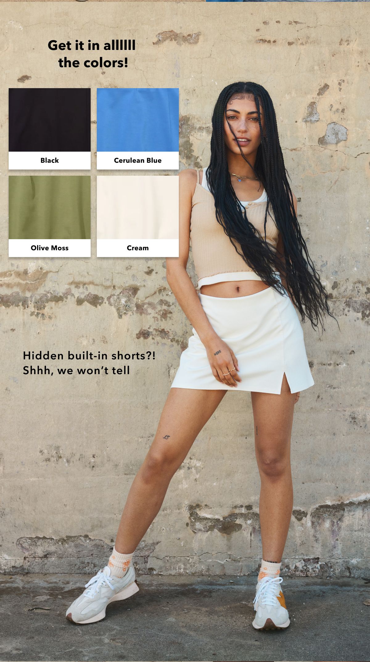 Get it in allllll the colors! Black | Cerulean Blue | Olive Moss | Cream | Hidden built-in shorts?! Shhh, we wont tell