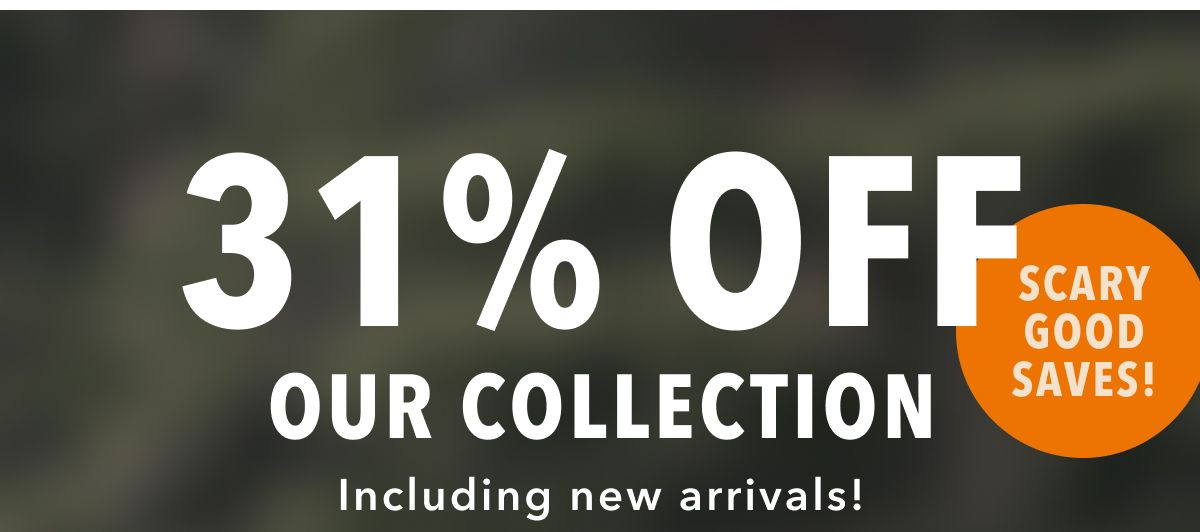 31% Off Our Collection Including new arrivals! Scary good saves!