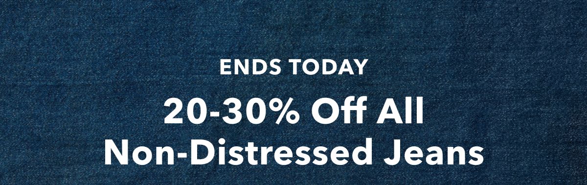 Ends Today!  20-30% Off All Non-Distressed Jeans