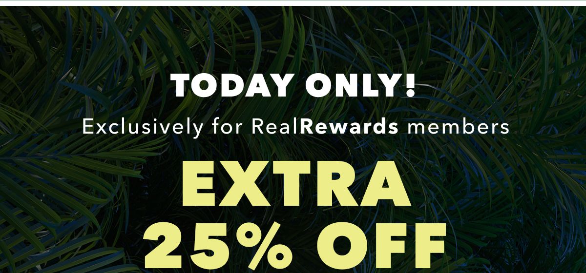 Today Only! Exclusively for Real Rewards members Extra 25% Off