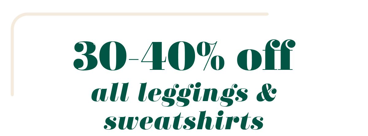 30-40% off all leggings & sweatshirts