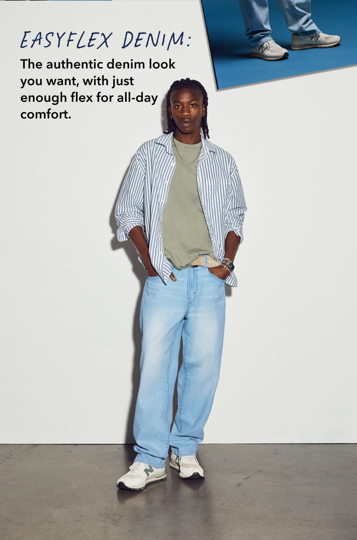  EasyFlex denim: The authentic denim look you want, with just enough flex for all-day comfort.