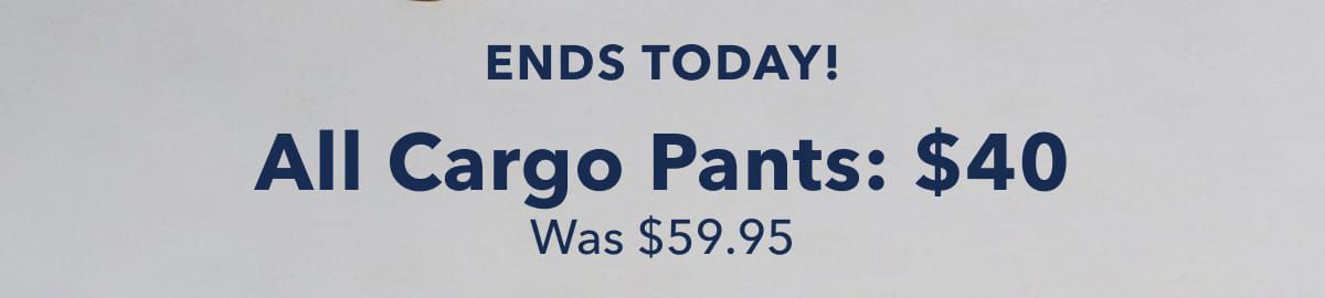 Ends Today!  All Cargo Pants: $40  Was $59.95