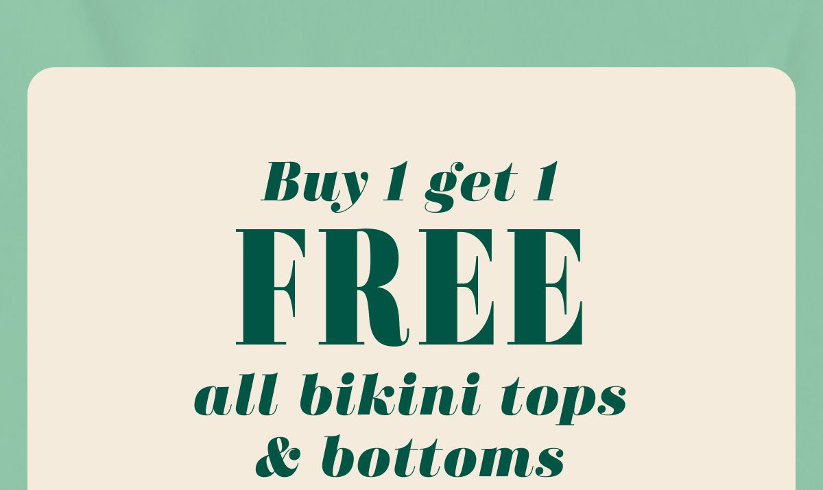 Buy 1 get 1 Free all bikini tops & bottoms