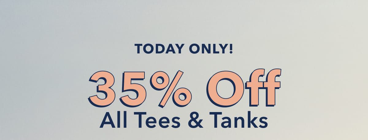 Today Only!  35% Off All Tees & Tanks