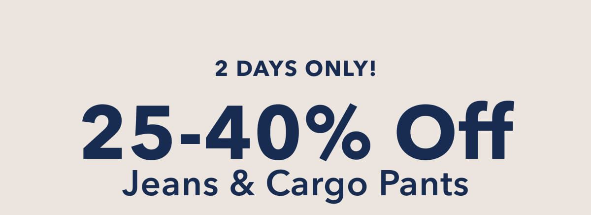 2 Days Only!  25-40% Off Jeans & Cargo Pants