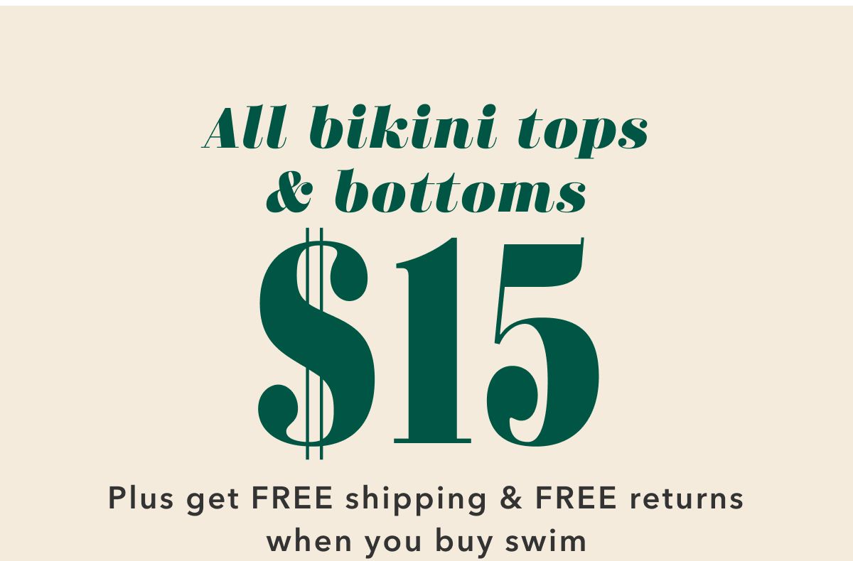 All bikini tops & bottoms $15 | Plus get Free shipping & Free returns when you buy swim