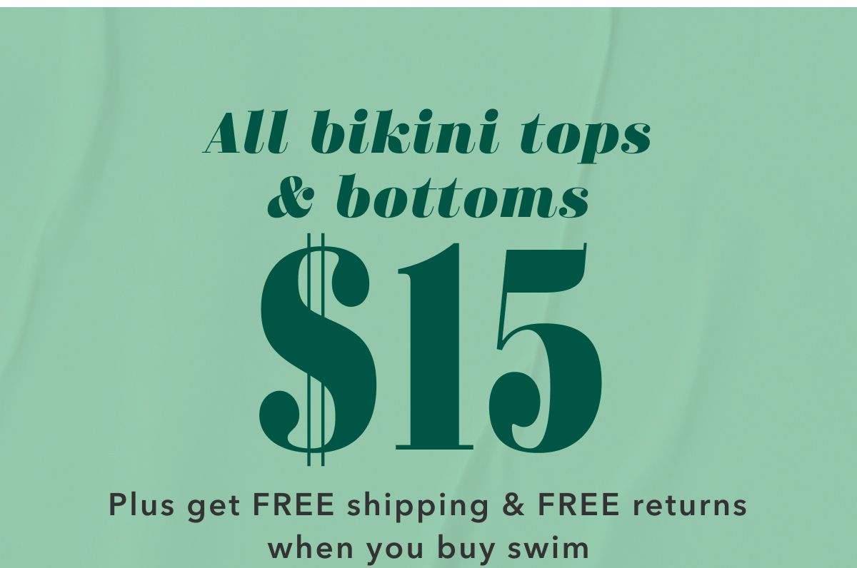 All bikini tops & bottoms $15 | Plus get Free shipping & Free returns when you buy swim