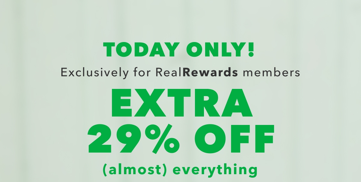 Today Only! Exclusively for Real Rewards Members | Extra 29% Off (almost) everything