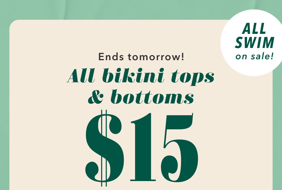 Ends tomorrow! All bikini tops & bottoms $15 | All Swim on sale!