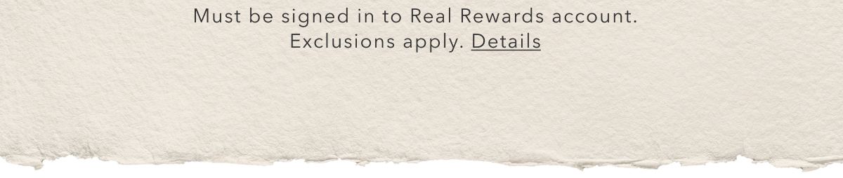 Must be signed into Real Rewards account. Exclusions apply. Details