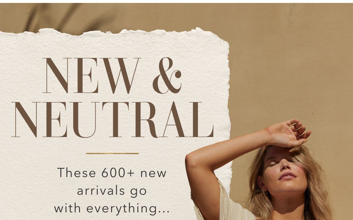 New & Neutral | these 600+ new arrivals go with everything...