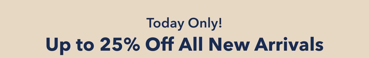 Today Only!  Up to 25% Off All New Arrivals