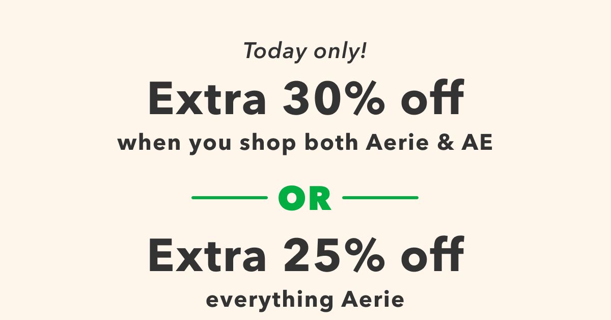 Today Only!  Extra 30% Off  when you shop both Aerie & AE or extra 25% off everything Aerie