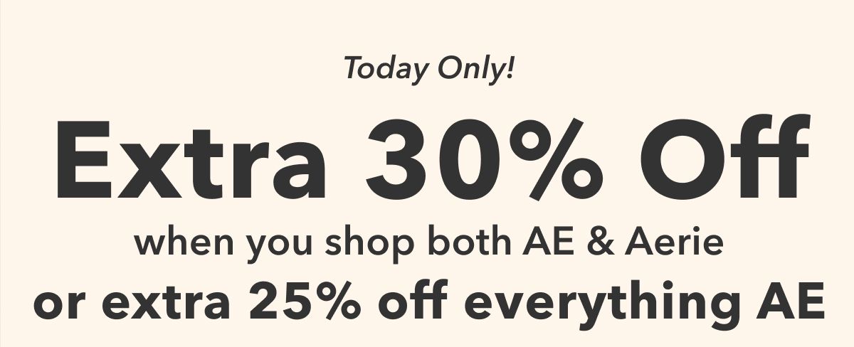 Today Only!  Extra 30% Off  when you shop both AE & Aerie or extra 25% off everything AE