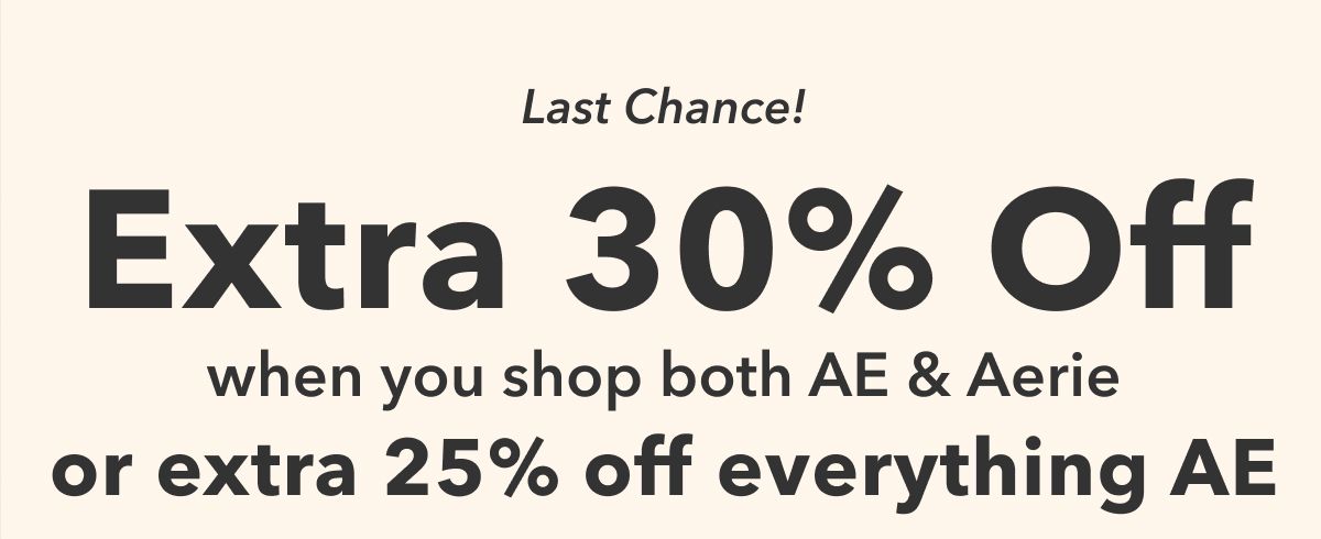 Last Chance!  Extra 30% Off  when you shop both AE & Aerie  or extra 25% off everything AE