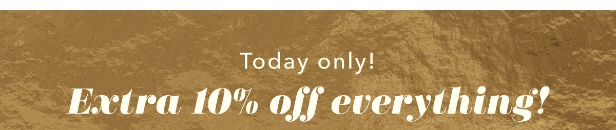 Today only! Extra 10% off everything!