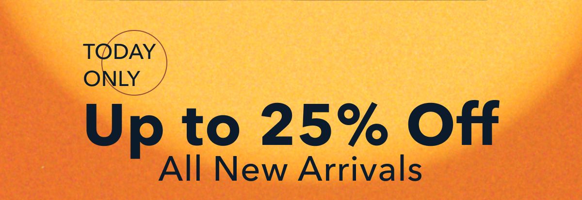 Today Only!  Up to 25% Off All New Arrivals