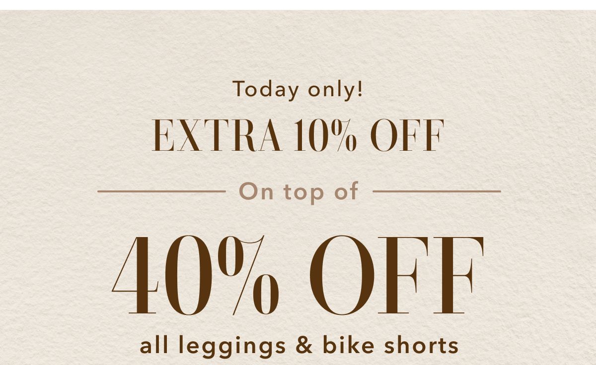 Today only! Extra 10% Off On top of 40% Off all leggings & bike shorts