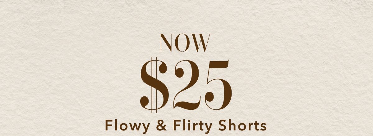 Now $25 Flowy & Flirty Shorts