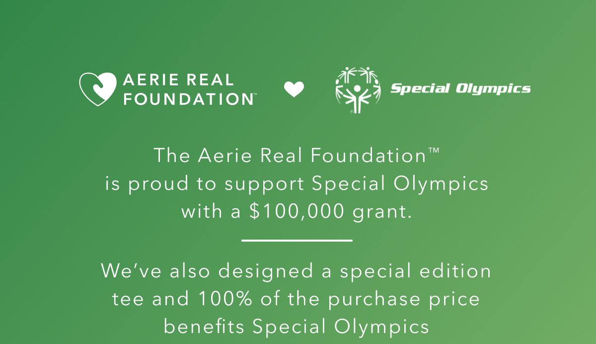 Aerie Real Foundation x Special Olympics | The Aerie Real Foundation is proud to support Special Olympics with a $100,000 grant. We've also designed a special edition tee and 100% of the purchase price benefits Special Olympics