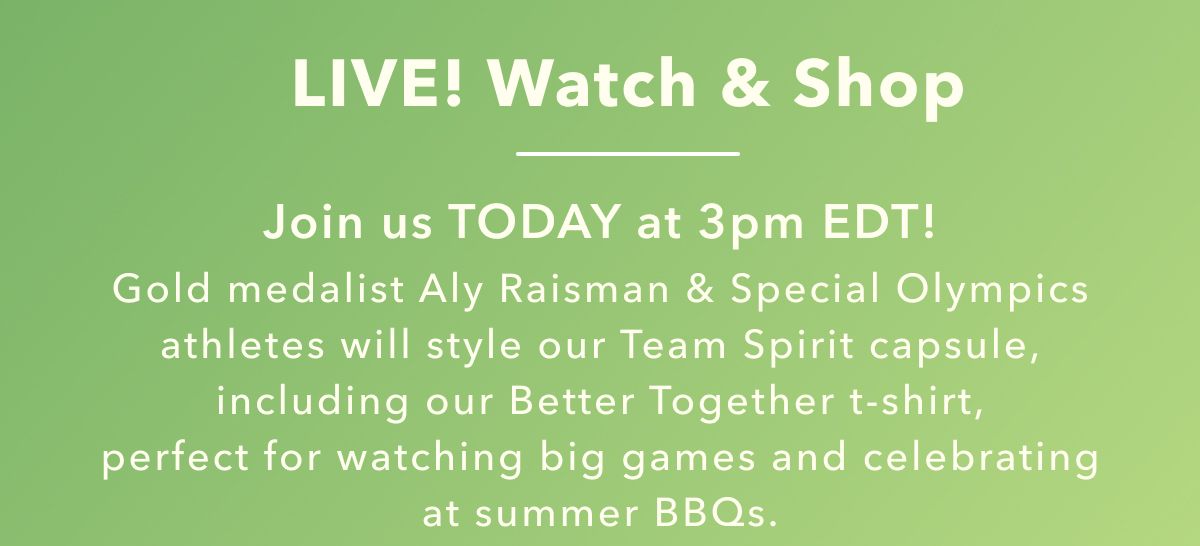 Live! Watch & Shop | Join us Today at 3pm EDT! Gold medalist Aly Raisman & Special Olympics athletes will stle our Team Spirit capsule, including our Better Together t-shirt, perfect for watching big games and celebrating at summer BBQs.