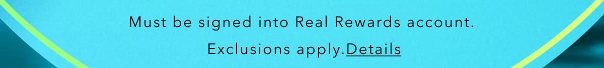 Must be signed into Real Rewards account. Exclusions apply. Details