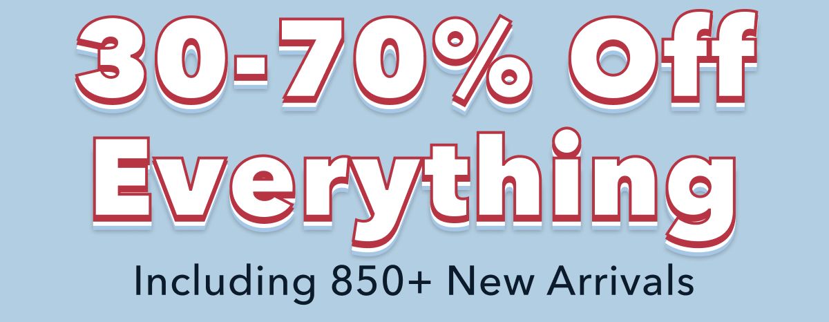 30-70% Off Everything | Including 850+ New Arrivals