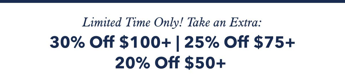 Limited Time Only!  Take an Extra:  30% Off $100+ | 25% Off $75+ | 20% Off $50+ 