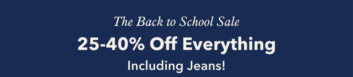 The Back to School Sale | 25-40% Off Everything | Including Jeans!