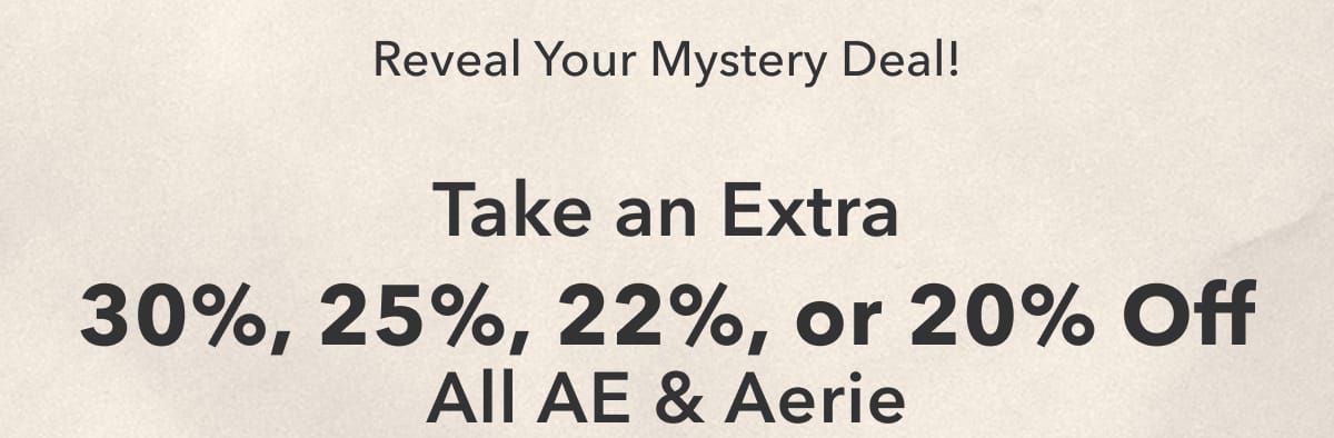 Reveal Your Mystery Deal! Take an Extra 30%, 25%, 22%, or 20% Off All AE & Aerie