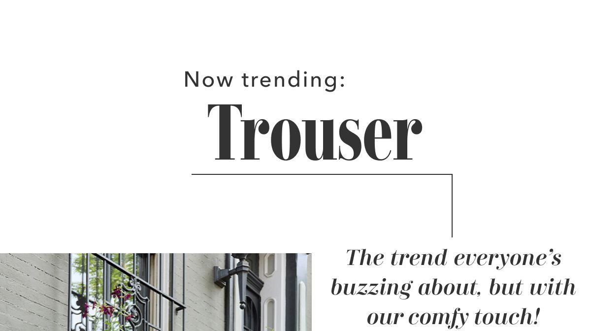 Now trending: Trouser | The trend everyone's buzzing about, but with our comfy touch!
