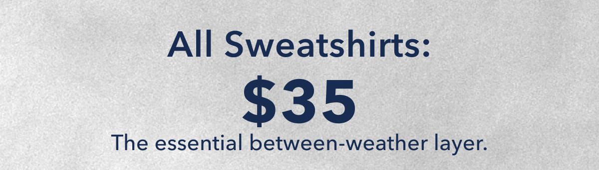 All Sweatshirts: $35 The essential between-weather layer.