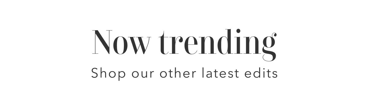 Now trending | Shop our other latest edits